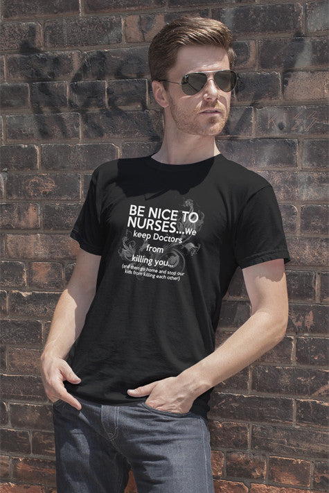 Be nice to nurses...we keep Doctors from killing you...(Men)