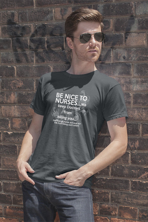 Be nice to nurses...we keep Doctors from killing you...(Men)