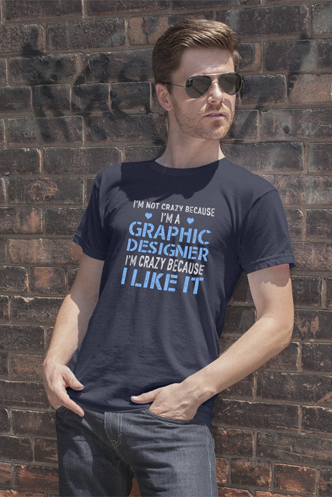 Im Not Crazy Because Im a Graphic Designer Im Crazy Because  I Like It (Men)