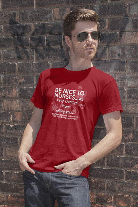 Be nice to nurses...we keep Doctors from killing you...(Men)