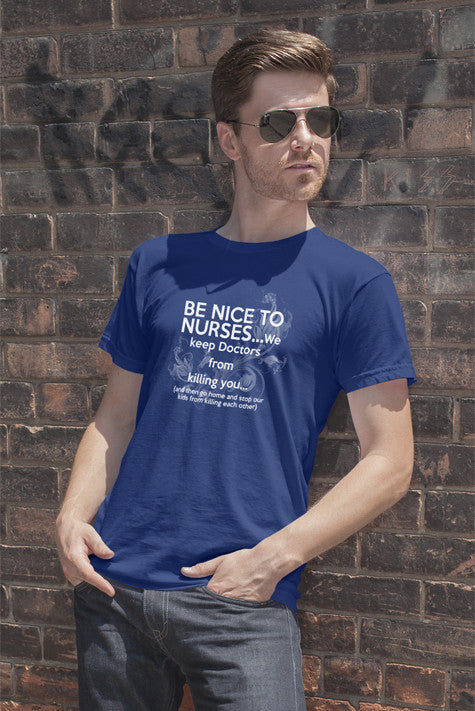 Be nice to nurses...we keep Doctors from killing you...(Men)