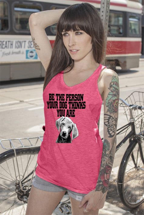 Be The Person Your Dog Things You Are ( Women)