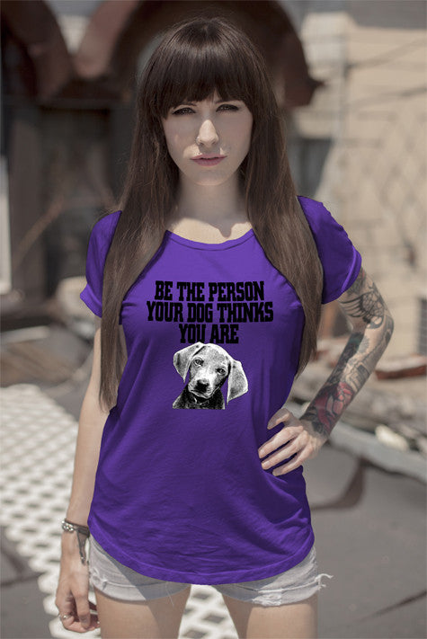 Be The Person Your Dog Things You Are ( Women)
