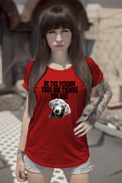 Be The Person Your Dog Things You Are ( Women)