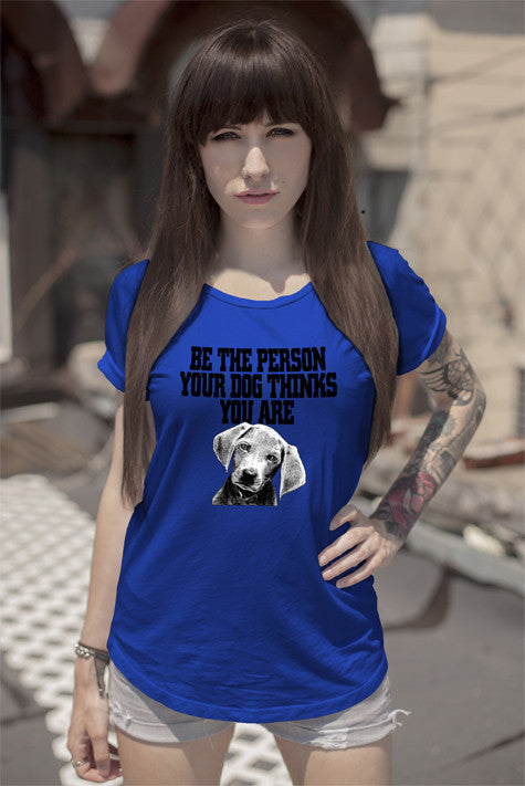 Be The Person Your Dog Things You Are ( Women)